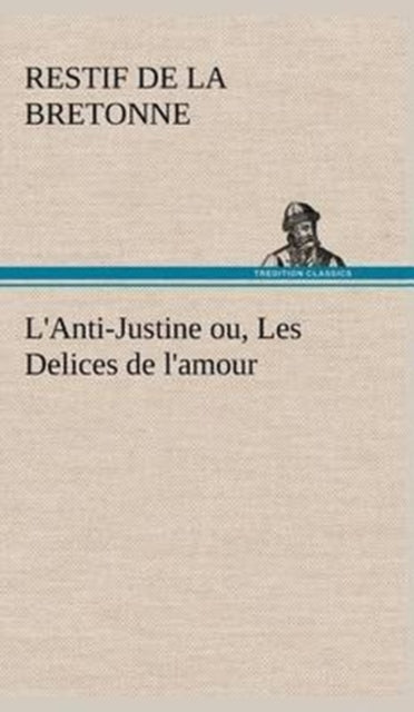 Book cover of: L'Anti-Justine ou, Les Delices de l'amour. By: Restif De La Bretonne