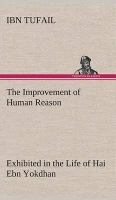 Book cover of: Improvement of Human Reason Exhibited in the Life of Hai Ebn Yokdhan. By: Ibn Tufail