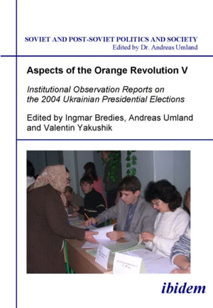 Aspects of the Orange Revolution V. Institutional Observation Reports on the 2004 Ukrainian Presidential Elections