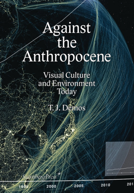 Book cover of: Against the Anthropocene – Visual Culture and Environment Today. By: T. J. Demos