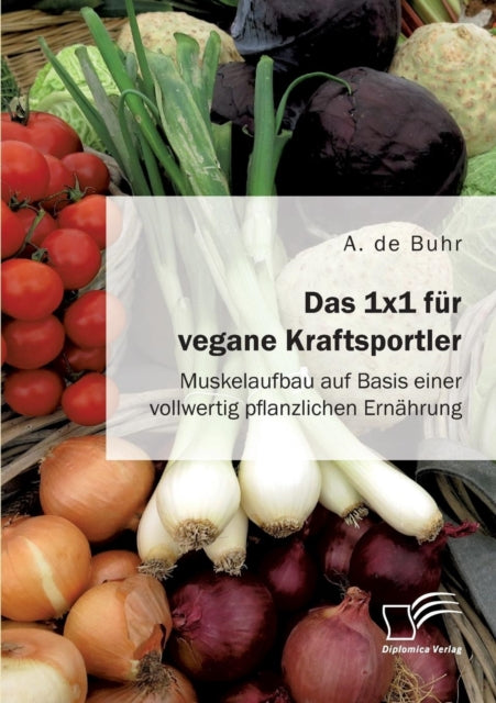 Book cover of: 1x1 fur vegane Kraftsportler. Muskelaufbau auf Basis einer vollwertig pflanzlichen Ernahrung. By: A. de Buhr