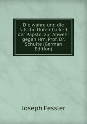 Die wahre und die falsche Unfehlbarkeit der Papste