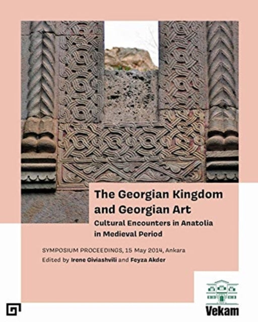 Book cover of: Georgian Kingdom and Georgian Art – Cultural Encounters in Anatolia in Medieval Period, Symposium Proceedings, 15 May 2014, Ankara. By: Irene Giviashvili