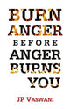 Book cover of: Burn Anger Before Anger Burns You. By: J. P. Vaswani