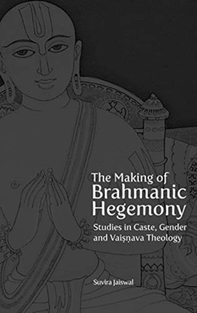 Book cover of: Making of Brahmanic Hegemony – Studies in Caste, Gender and Vaishnava Theology. By: Suvira Jaiswal