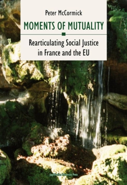 Book cover of: Moments of Mutuality – Rearticulating Social Justice in France and the EU. By: Peter Mccormick