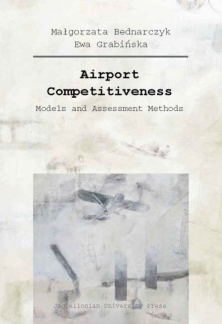 Book cover of: Airport Competitiveness – Models and Assessment Methods. By: Malgorzata Bednarczyk