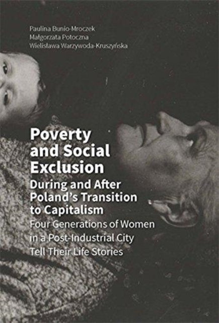Book cover of: Poverty and Social Exclusion During and After Poland`s Transition to Capitalism –  Four Generations of Women in a Post–Industrial City. By: Paulina Bunio-mroczek