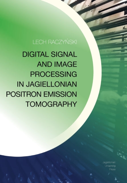 Book cover of: Digital Signal and Image Processing in Jagiellonian Positron Emission Tomography. By: Lech Raczyński