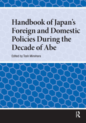 Handbook of Japan's Foreign and Domestic Policies During the Decade of Abe