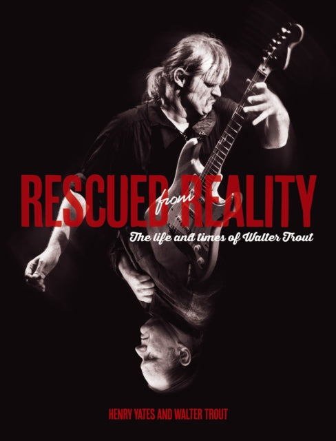 Book cover of: Rescued From Reality: The Life and Times of Walter Trout. By: Henry Yates