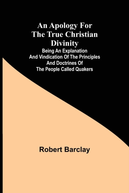 Book cover of: Apology for the True Christian Divinity; Being an explanation and vindication of the principles and doctrines of the people called Quakers
