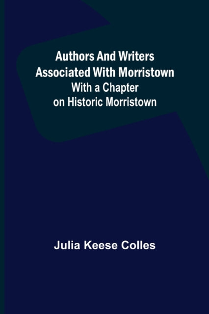 Book cover of: Authors and Writers Associated with Morristown; With a Chapter on Historic Morristown