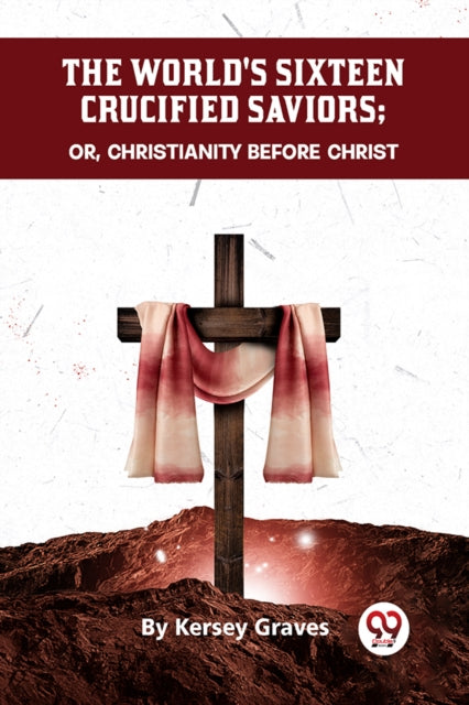Book cover of: World's Sixteen Crucified Saviors or, Christianity Before Christ