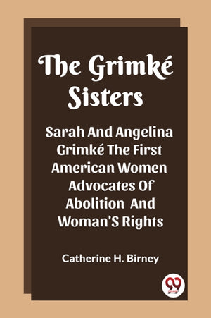 The Grimke SistersSarah And Angelina Grimke The First American Women Advocates Of Abolition And Woman'S Rights (Edition2023)
