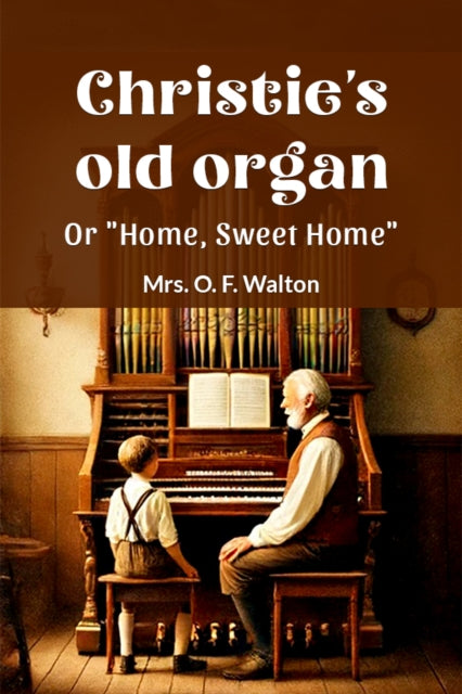 Book cover of: Christie's old organ Or "Home, Sweet Home"