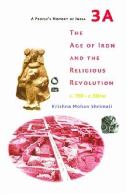 Book cover of: People's History of India 3A – The Age of Iron and the Religious Revolution, C. 700 – C. 350 BC. By: Krishna Mohan Shrimali
