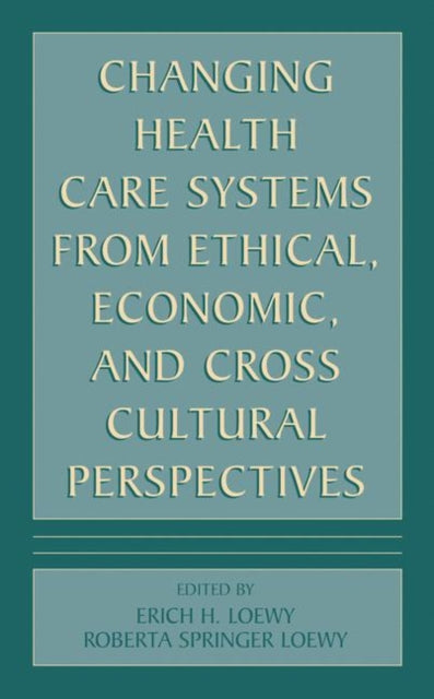 Book cover of: Changing Health Care Systems from Ethical, Economic, and Cross Cultural Perspectives. By: Erich E. H. Loewy