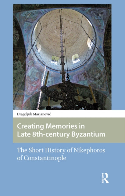 Book cover of: Creating Memories in Late 8th-century Byzantium. By: Dragoljub Marjanovic