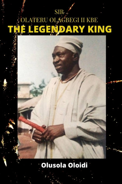 Book cover of: Sir OLATERU OLAGBEGI KBE - The Legendary King