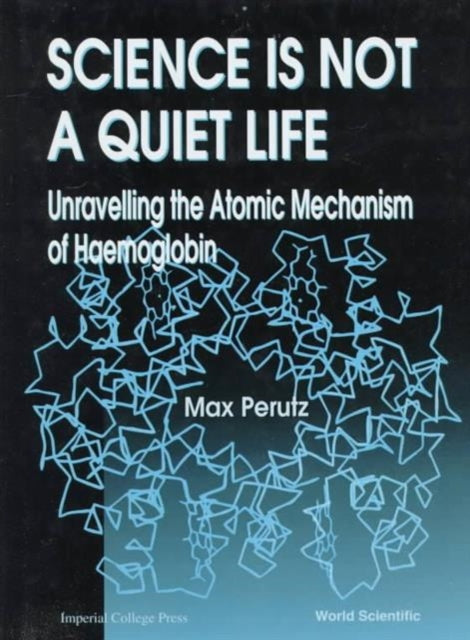 Book cover of: Science Is Not A Quiet Life: Unravelling The Atomic Mechanism Of Haemoglobin. By: Max F. Perutz