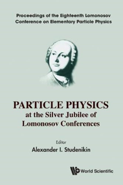 Book cover of: Particle Physics At The Silver Jubilee Of Lomonosov Conferences - Proceedings Of The Eighteenth Lomonosov Conference On Elementary Particle Physics. By: A. I. Studenikin