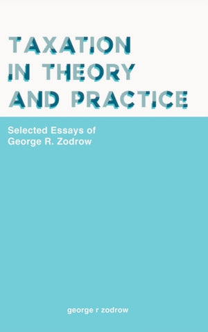Taxation In Theory And Practice: Selected Essays Of George R. Zodrow