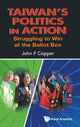 Book cover of: Taiwan's Politics In Action: Struggling To Win At The Ballot Box. By: John Franklin Copper