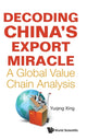 Book cover of: Decoding China's Export Miracle: A Global Value Chain Analysis. By: Yuqing Xing