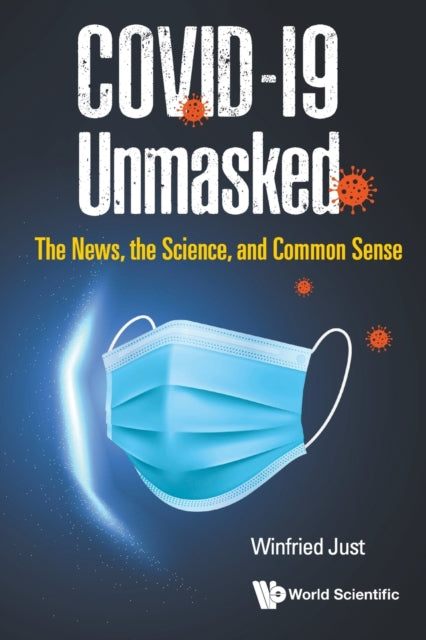 Book cover of: Covid-19 Unmasked: The News, The Science, And Common Sense. By: W. Just