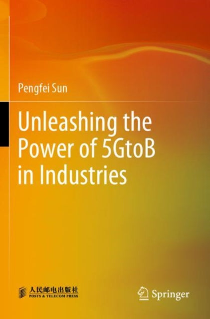 Book cover of: Unleashing the Power of 5GtoB in Industries. By: Pengfei Sun