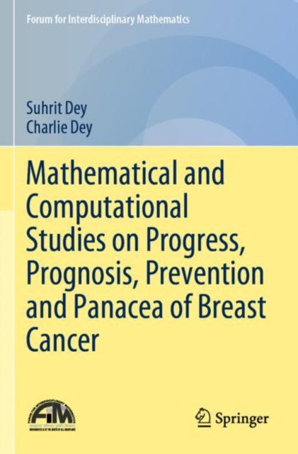 Book cover of: Mathematical and Computational Studies on Progress, Prognosis, Prevention and Panacea of Breast Cancer. By: Suhrit Dey