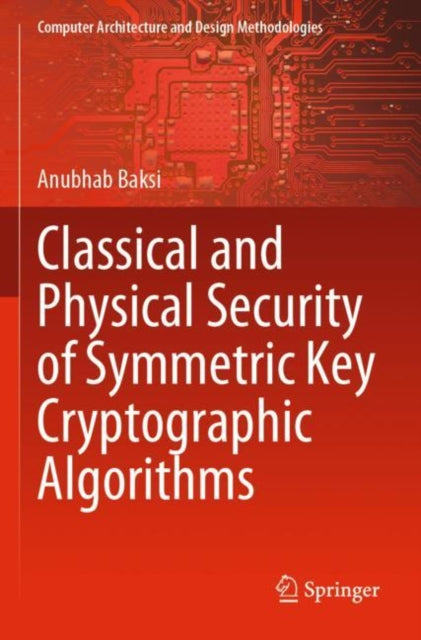 Book cover of: Classical and Physical Security of Symmetric Key Cryptographic Algorithms. By: Anubhab Baksi
