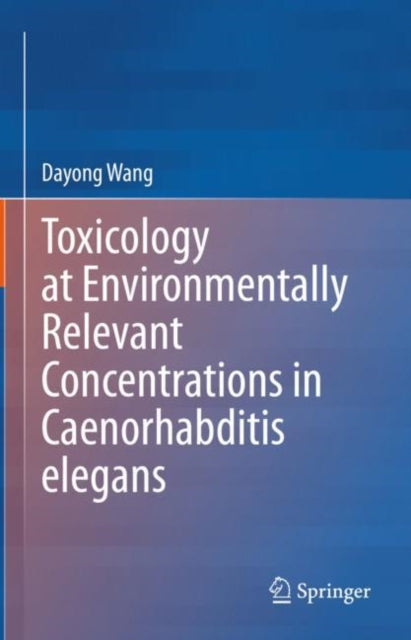 Book cover of: Toxicology at Environmentally Relevant Concentrations in Caenorhabditis elegans. By: Dayong Wang