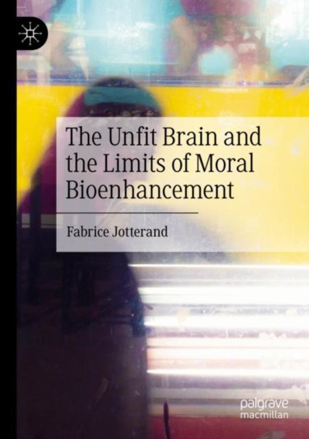 Book cover of: Unfit Brain and the Limits of Moral Bioenhancement
