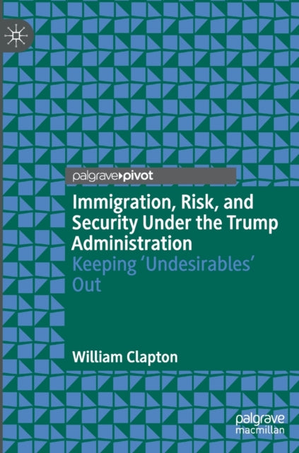 Book cover of: Immigration, Risk, and Security Under the Trump Administration. By: William Clapton