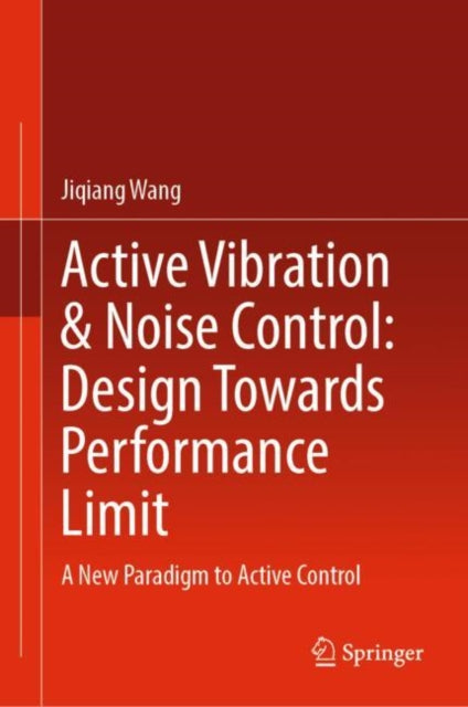 Book cover of: Active Vibration & Noise Control: Design Towards Performance Limit. By: Jiqiang Wang