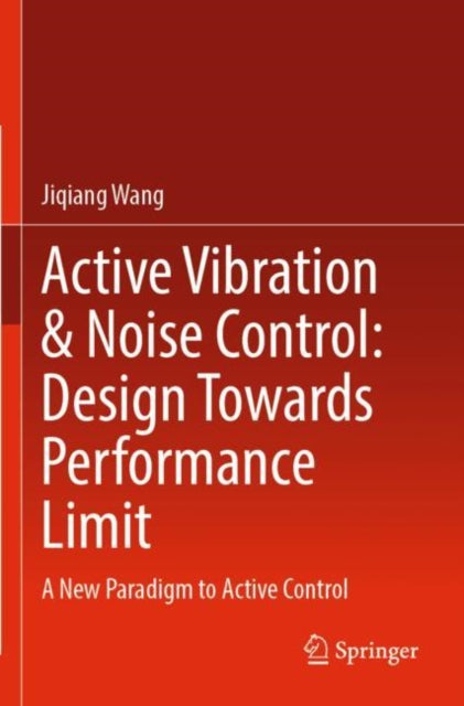 Book cover of: Active Vibration & Noise Control: Design Towards Performance Limit. By: Jiqiang Wang