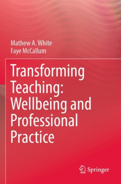 Book cover of: Transforming Teaching: Wellbeing and Professional Practice. By: Mathew A. White