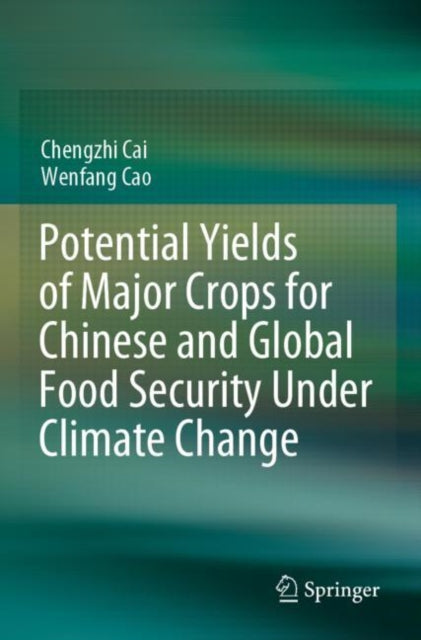 Book cover of: Potential Yields of Major Crops for Chinese and Global Food Security Under Climate Change. By: Chengzhi Cai
