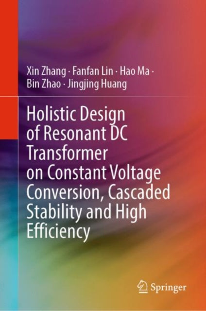 Book cover of: Holistic Design of Resonant DC Transformer on Constant Voltage Conversion, Cascaded Stability and High Efficiency. By: Zhang, Xin