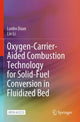 Book cover of: Oxygen-Carrier-Aided Combustion Technology for Solid-Fuel Conversion in Fluidized Bed. By: Lunbo Duan