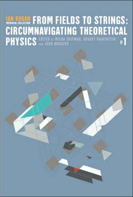 Book cover of: From Fields To Strings: Circumnavigating Theoretical Physics - Ian Kogan Memorial Collection (In 3 Volumes)