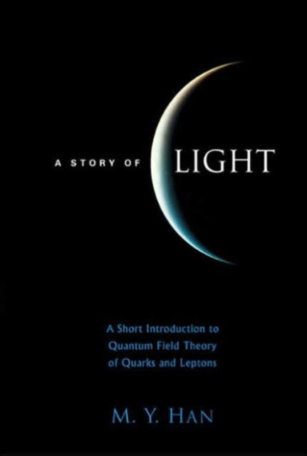 Book cover of: Story Of Light, A: A Short Introduction To Quantum Field Theory Of Quarks And Leptons. By: M. Y. Han
