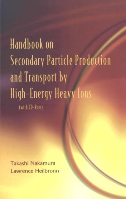 Book cover of: Handbook On Secondary Particle Production And Transport By High-energy Heavy Ions (With Cd-rom). By: Takashi Nakamura