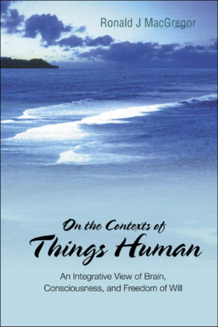 Book cover of: On The Contexts Of Things Human: An Integrative View Of Brain, Consciousness, And Freedom Of Will. By: Ronald J. MacGregor