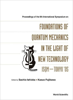 Foundations Of Quantum Mechanics In The Light Of New Technology: Isqm-tokyo '05 - Proceedings Of The 8th International Symposium