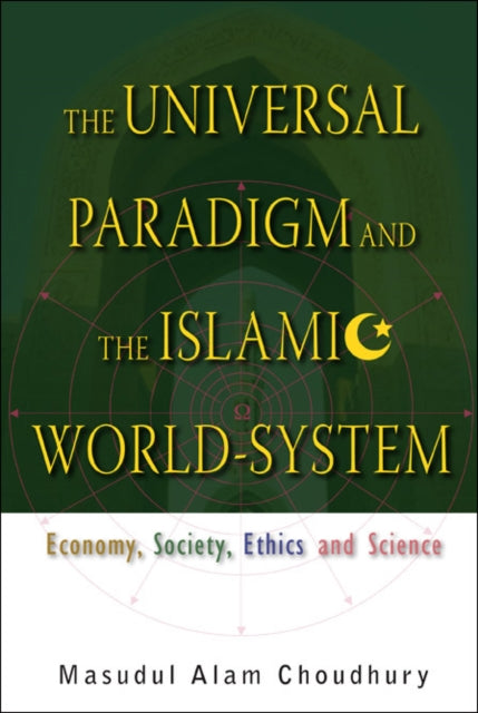 Book cover of: Universal Paradigm And The Islamic World-system, The: Economy, Society, Ethics And Science. By: Masudul Alam Choudhury