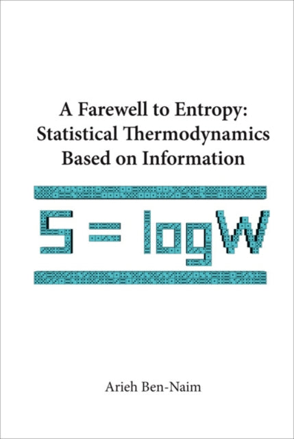 Book cover of: Farewell To Entropy, A: Statistical Thermodynamics Based On Information. By: Arieh Ben-Naim