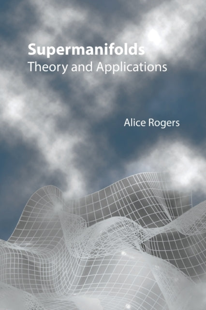 Book cover of: Supermanifolds: Theory And Applications. By: Alice Rogers